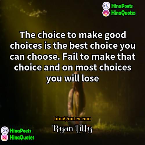 Ryan Lilly Quotes | The choice to make good choices is
